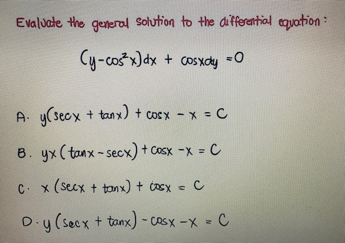 Evaluate the general Solution to the differential equation:
Cy-cos"x) dx +
coSxdy
A y( secx + tanx) + cosx - x = C
B. yx(tanx-secx) + Cosx -X C
%3D
C x (secx + tanx) + cosx = C
D.y(seex+ tanx)- cosx-X = C
