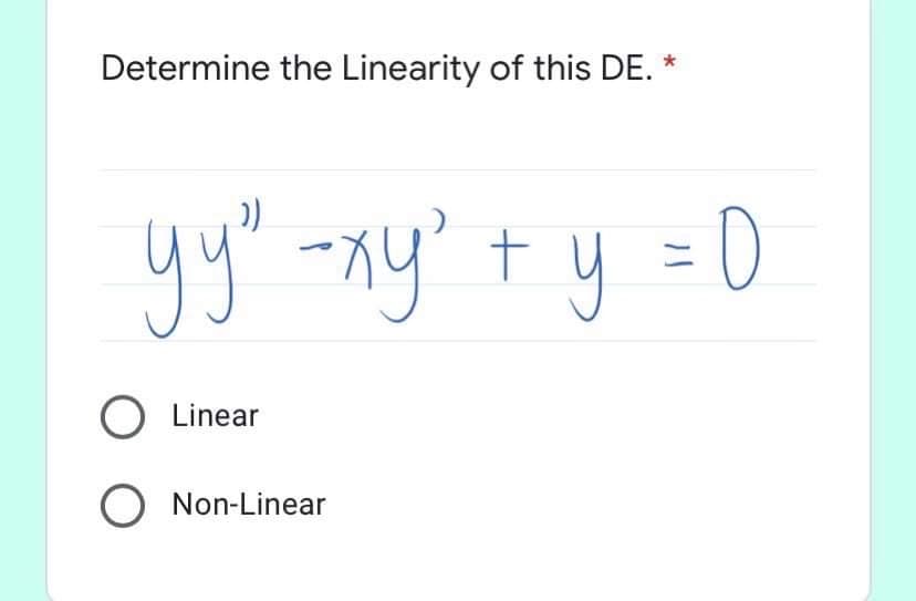 Determine the Linearity of this DE. *
yy" -xy' t y =D0
O Linear
O Non-Linear
