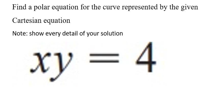 Find a polar equation for the curve represented by the given
Cartesian equation
Note: show every detail of your solution
xy = 4
