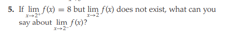 5. If lim f(x) = 8 but lim f(x) does not exist, what can you
X+2+
X+2
say about lim f(x)?
X2-
