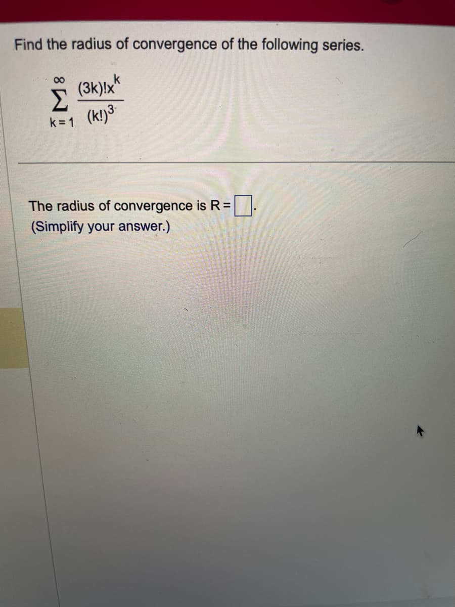 Find the radius of convergence of the following series.
∞
Σ
k=1
(3k)!x
(k!)³
The radius of convergence is R =
(Simplify your answer.)