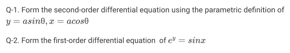 Q-1. Form the second-order differential equation using the parametric definition of
y = asine, x =
acos0
Q-2. Form the first-order differential equation of e = sinx
