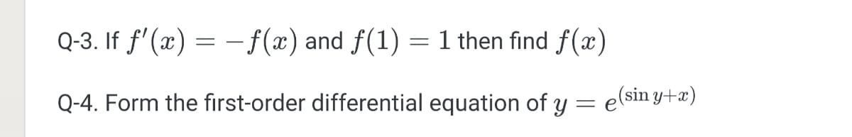 Q-3. If f'(x) = –f(x) and f(1) = 1 then find f(x)
Q-4. Form the first-order differential equation of y
e(sin y+æ)
=
