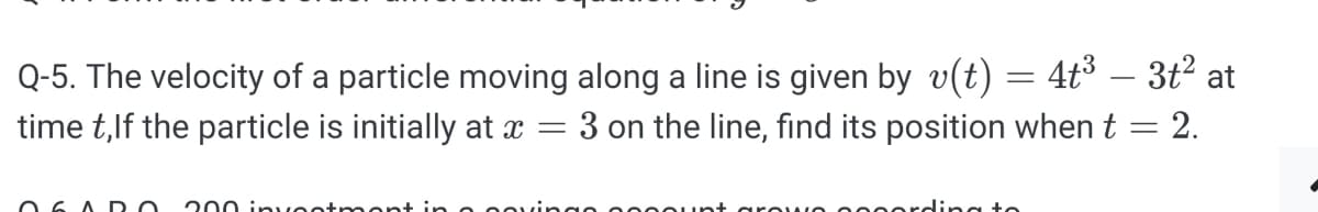 Q-5. The velocity of a particle moving along a line is given by v(t) = 4t³ – 3t? at
3 on the line, find its position when t = 2.
time t,lf the particle is initially at x
O 6 A DO
200 in vect ment in e oovinge c e0 unt arevwe ooc erdina to
