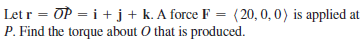 Let r = OP = i + j + k. A force F = (20, 0, 0) is applied at
P. Find the torque about O that is produced.
%3D
