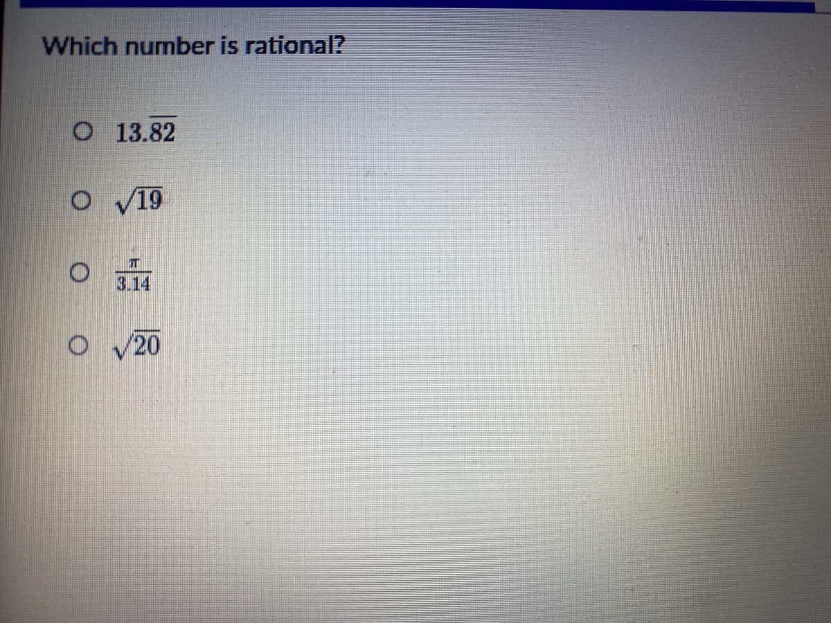 Which number is rational?
O 13.82
V19
3.14
O V20
