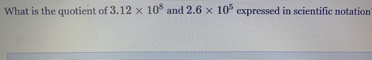 What is the quotient of 3.12 x 10° and 2.6 x 10° expressed in scientific notation
