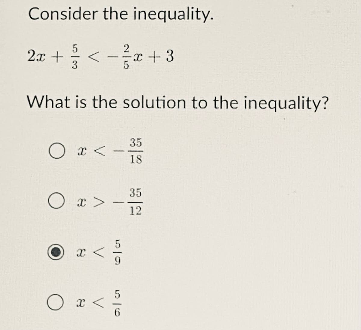 Consider the inequality.
2x + < -x + 3
3
What is the solution to the inequality?
35
O x <
--
18
35
O x >
12
O x <
6.
