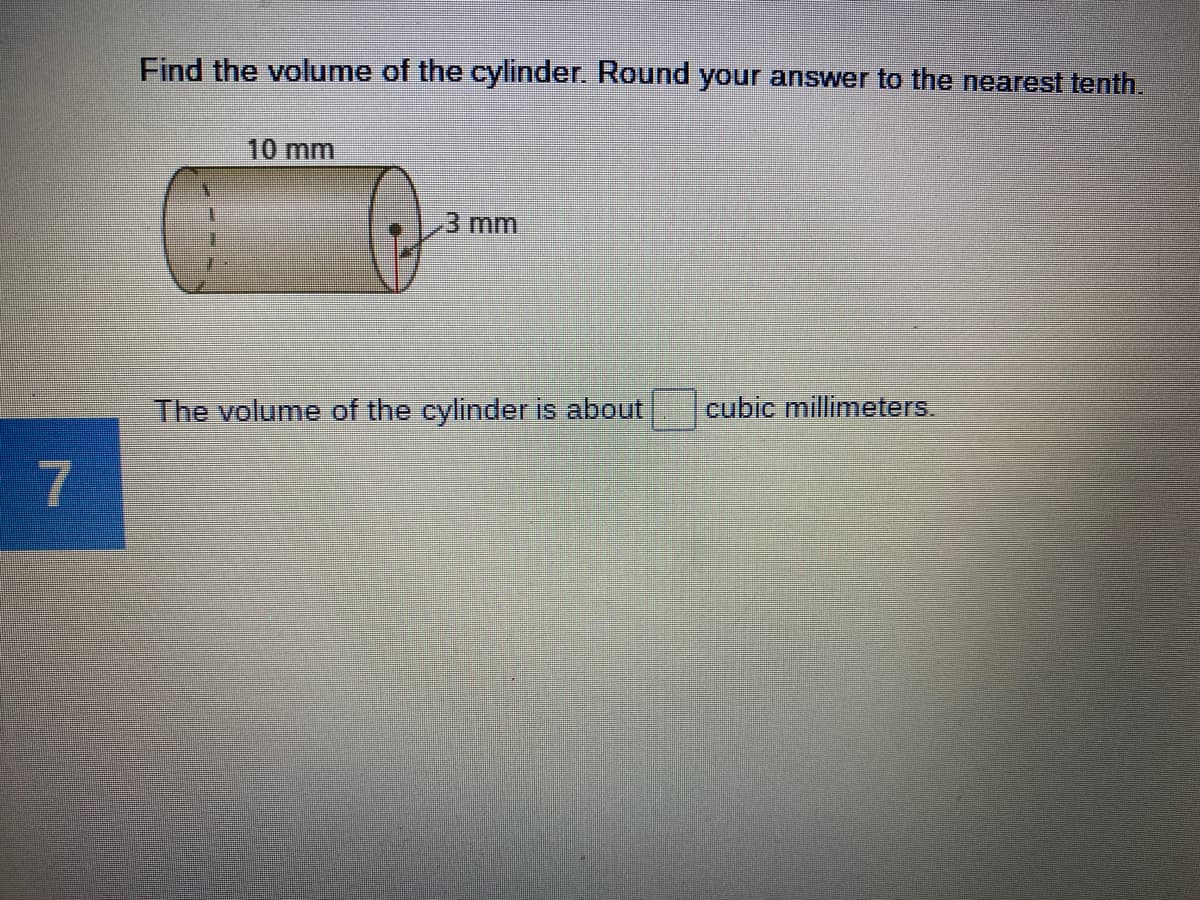 Find the volume of the cylinder. Round your answer to the nearest tenth.
10 mm
3mm
cubic millimeters.
The volume of the cylinder is about
7
