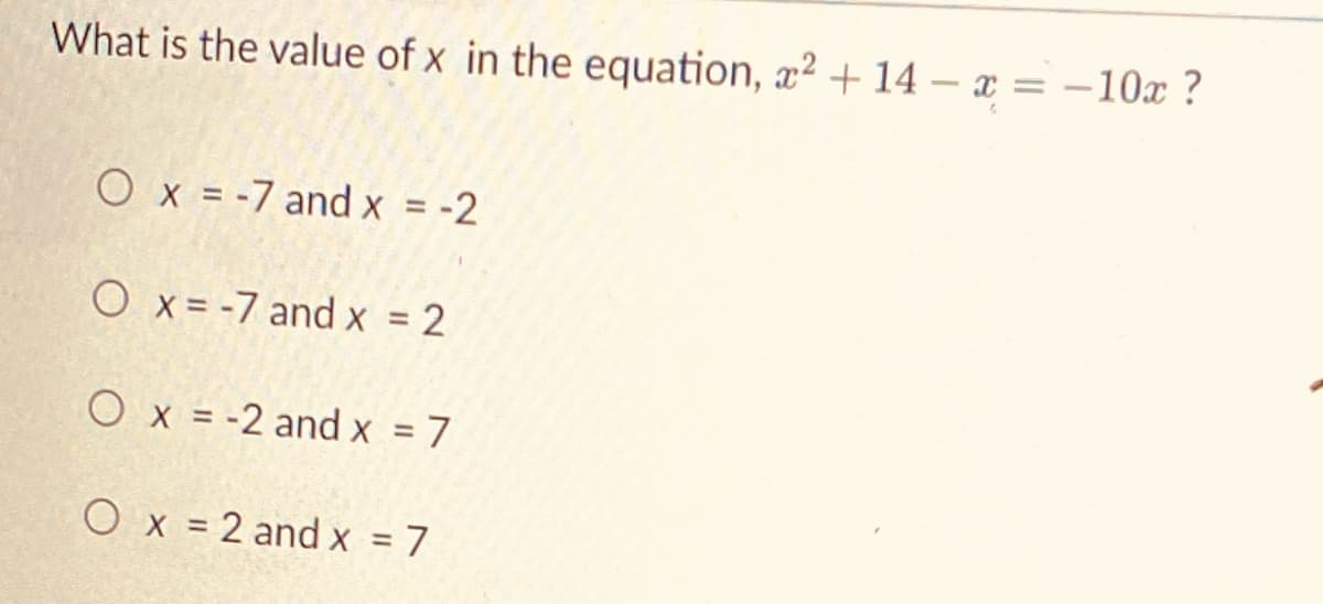 What is the value of x in the equation, x? + 14 – x = –10x ?
Ox = -7 and x = -2
O x = -7 and x = 2
%3D
O x = -2 and x = 7
%3D
O x = 2 and x = 7
%3D
