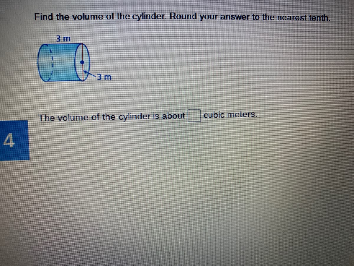 Find the volume of the cylinder. Round your answer to the nearest tenth.
3 m
3 m
cubic meters.
The volume of the cylinder is about
4

