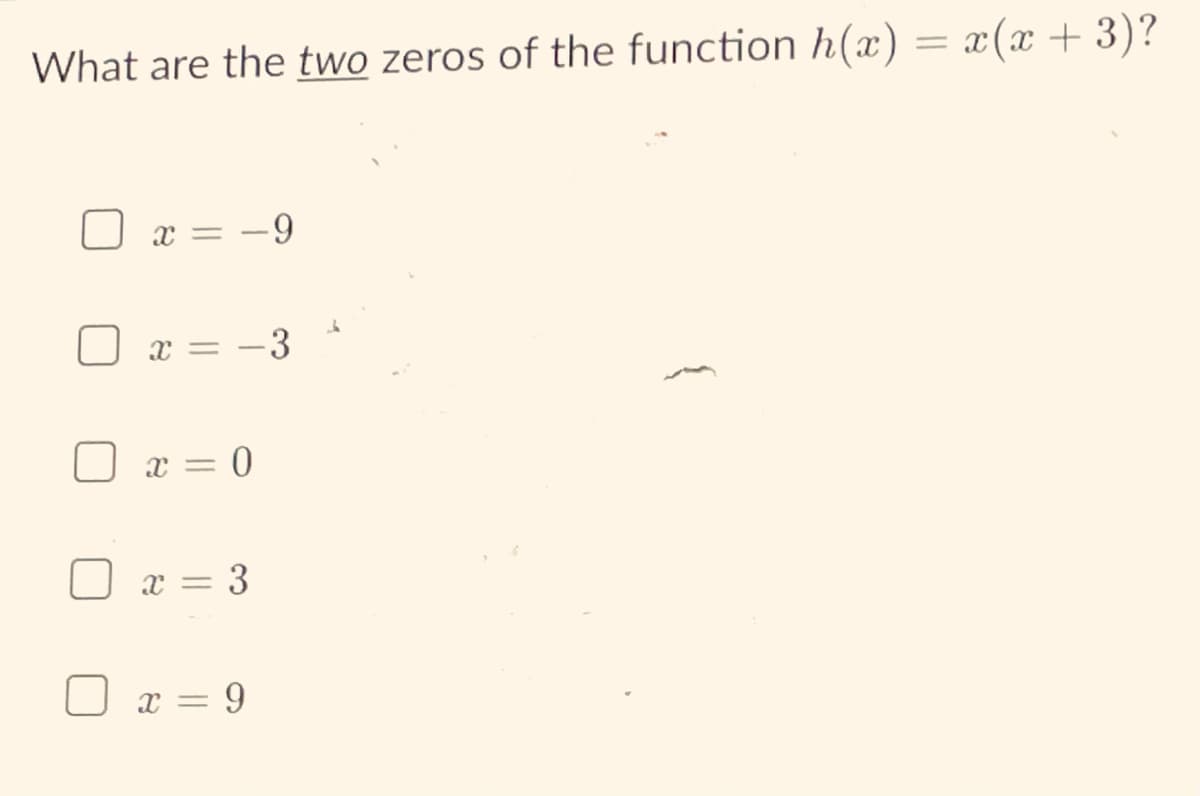What are the two zeros of the function h(x) = x(x + 3)?
x = -9
x = -3
O x = 0
%3D
x = 3
x = 9
{
