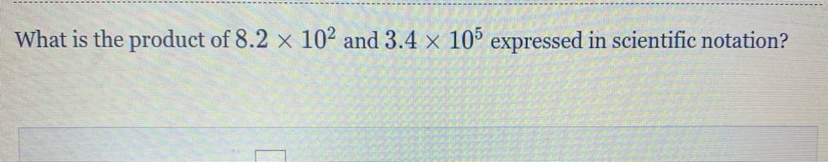 What is the product of 8.2 x 10² and 3.4 x 105 expressed in scientific notation?
