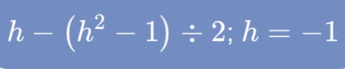 h – (h² – 1) ÷ 2; h = –1

