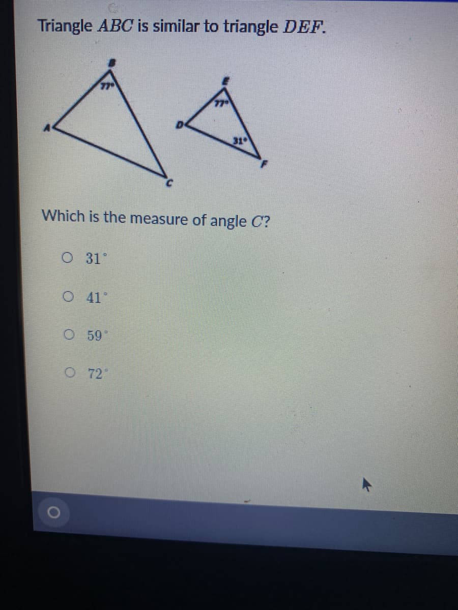 Triangle ABC is similar to triangle DEF.
Which is the measure of angle C?
O 31"
O 41
59
O 72
