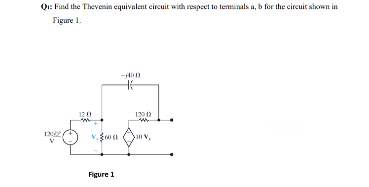 Q1: Find the Thevenin equivalent circuit with respect to terminals a, b for the circuit shown in
Figure 1.
-j40 N
HE
12 0
120 N
1200°
V 360 N
10 V,
Figure 1
