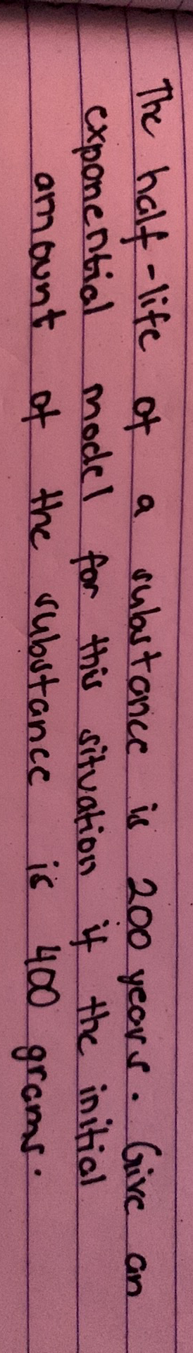 The half-life of
exponential
omount
subastanice i 200 yeors
model for this situation if the initial
400 grams:
the rubutance
