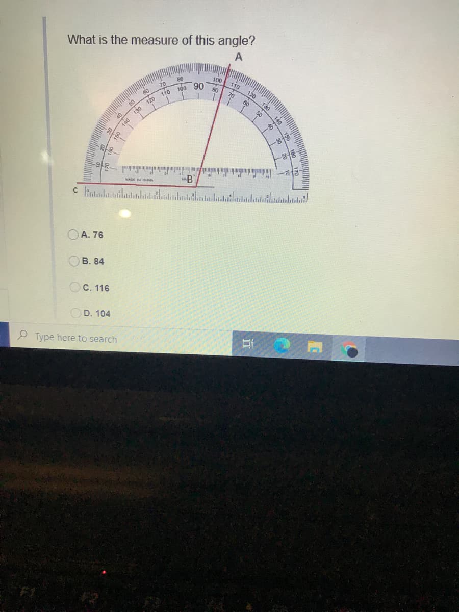 What is the measure of this angle?
80
70
100 90
110
80
110
120
60
120
130
140
B
A. 76
В. 84
OC. 116
OD. 104
Type here to search
年
160 170
-8-
