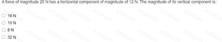 42040
4204045
4204045
42040
4204045
420404
4204045
420404
420404
4204045
4204045
42040
4204045
420404
A force of magnitude 20 N has a horizontal component of magnitude of 12 N. The magnitude of its vertical component is:
4204045
420404
O 16 N
O 10 N
420404
4204045
8 N
32 N
