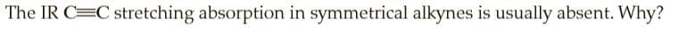 The IR C=C stretching absorption in symmetrical alkynes is usually absent. Why?
