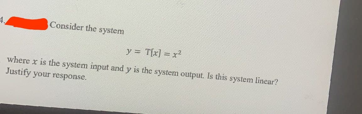 Consider the system
y = T[x] = x²
where x is the system input and y is the system output. Is this system linear?
Justify your response.