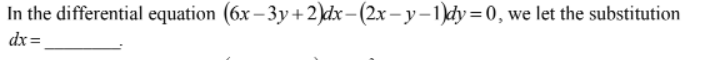 In the differential equation (6x – 3y+2)dx-(2x – y-1)dy = 0, we let the substitution
dx =
