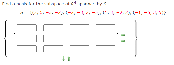 Find a basis for the subspace of R4 spanned by S.
S = {(2, 5, –3, -2), (-2, –3, 2, -5), (1, 3, –2, 2), (-1, –5, 3, 5)}
