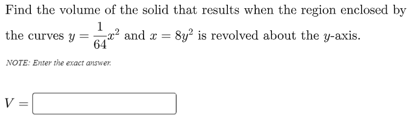 Find the volume of the solid that results when the region enclosed by
1
-x² and x =
64
the curves y
- 8y? is revolved about the y-axis.
NOTE: Enter the exact answer.
V =
