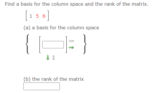 Find a basis for the column space and the rank of the matrix.
15 6
(a) a basis for the column space
{H: }
(b) the rank of the matrix
