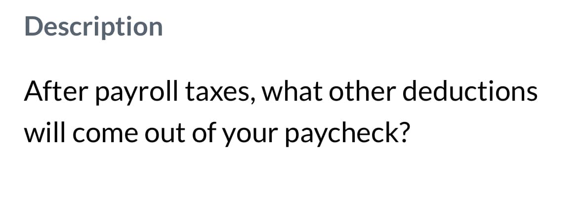 Description
After payroll taxes, what other deductions
will come out of your paycheck?