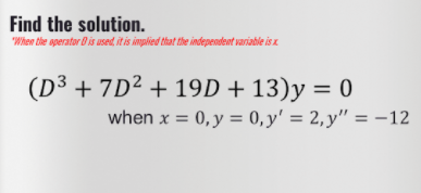 Find the solution.
"When tlhe operator B is used, it is implied that the indepeodent variable is x
(D³ + 7D² + 19D + 13)y = 0
when x = 0,y = 0, y' = 2,y" = -12
%3D
