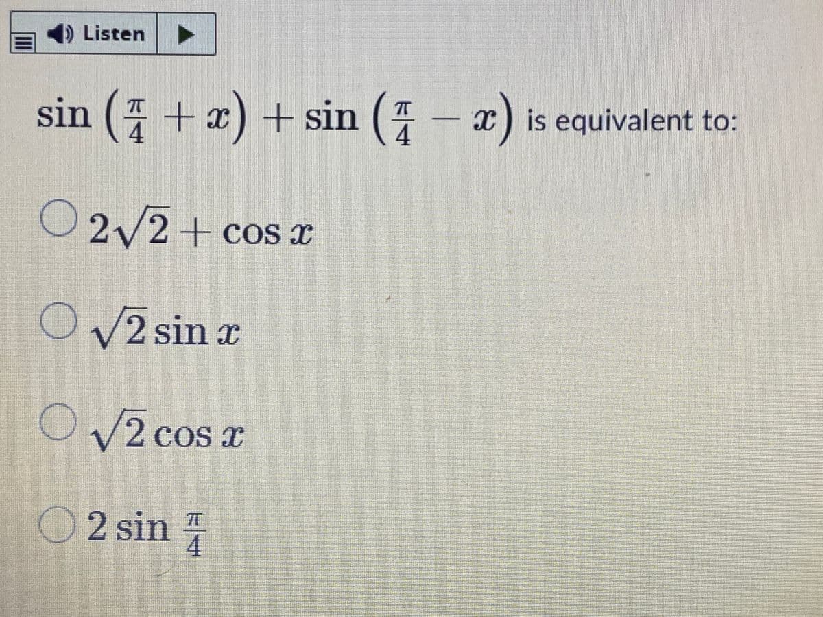 4) Listen
sin (4 + x) + sin (4 - x) is equivalent to:
O2/2+ cos x
COS X
V2 sin x
V2 cos x
O2 sin
4.
II
