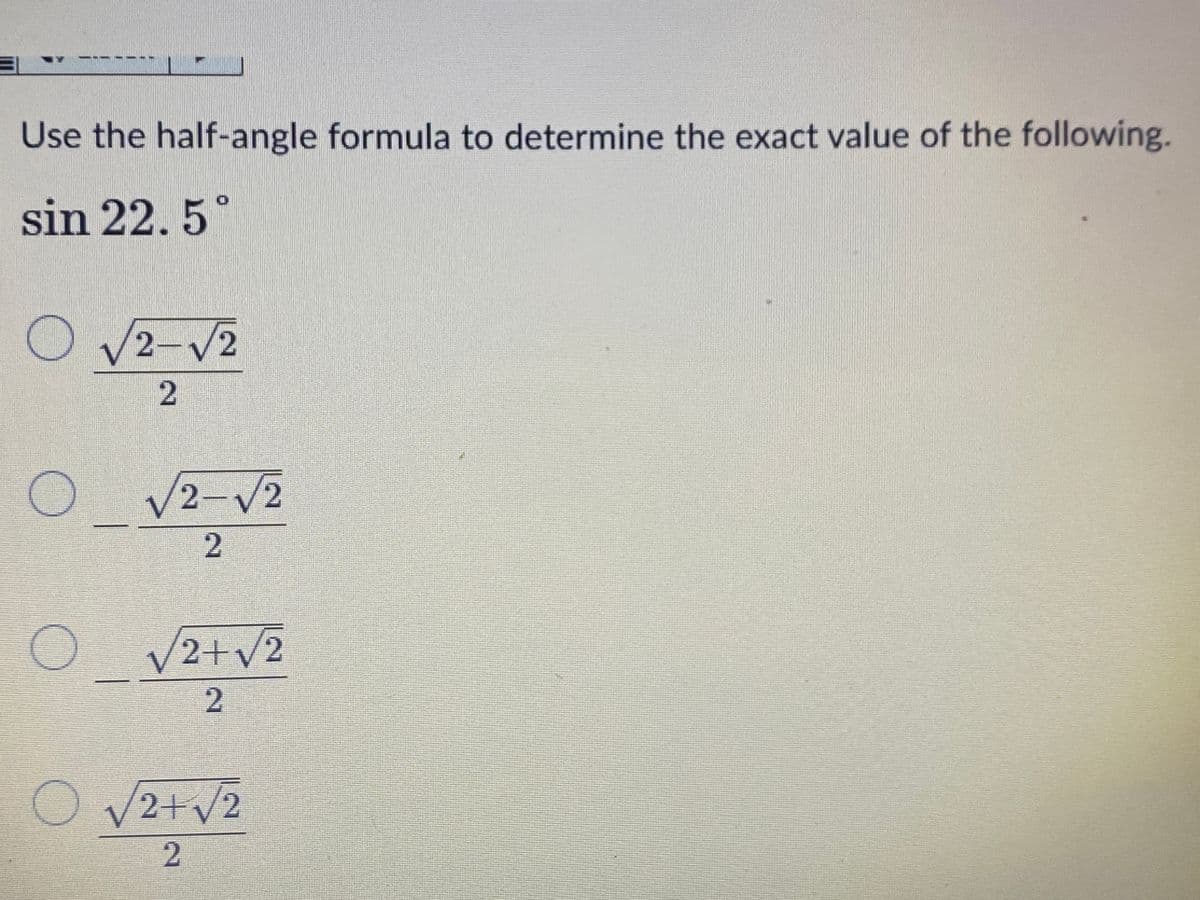 Use the half-angle formula to determine the exact value of the following.
sin 22. 5°
/2-V2
2
V2-V2
2+V2
V2+v2
2
2.
2.
