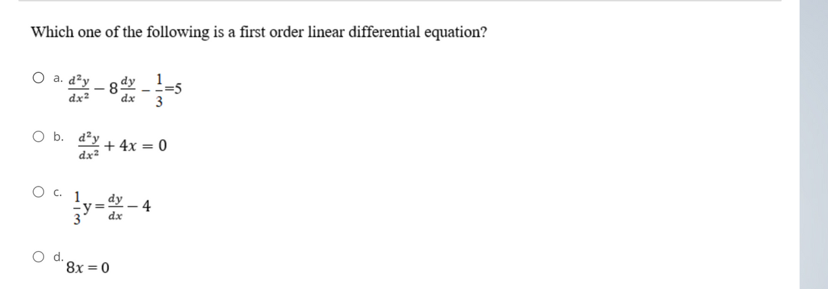 Which one of the following is a first order linear differential equation?
O a. d²y
8 dy _ 1-5
3
dx²
dx
b. d'y
+ 4x = 0
dx2
С.
1
dy -4
dx
8x = 0
%3D
||
