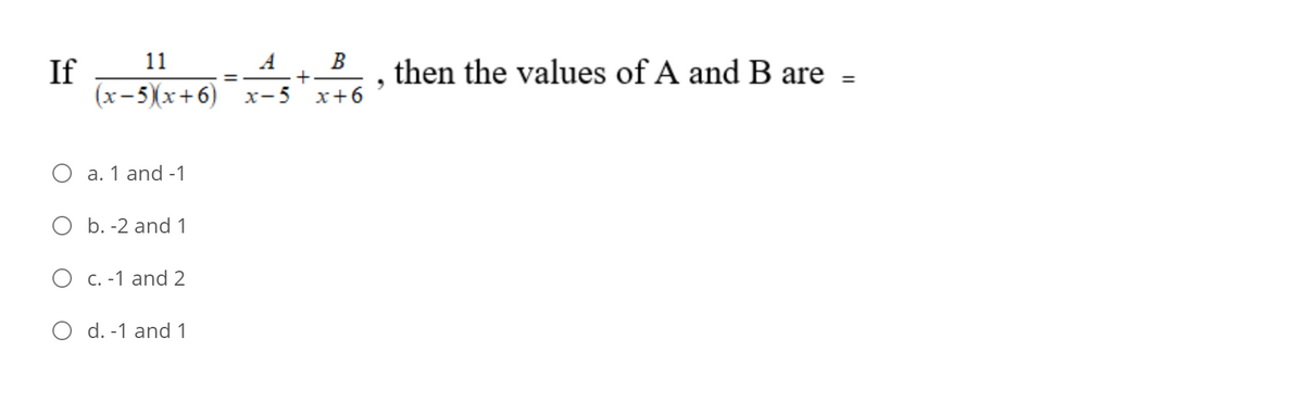11
A
В
If
(x-5)x+6)
then the values of A and B are =
%3D
х-5 х+6
O a. 1 and -1
O b. -2 and 1
O C. -1 and 2
O d. -1 and 1
