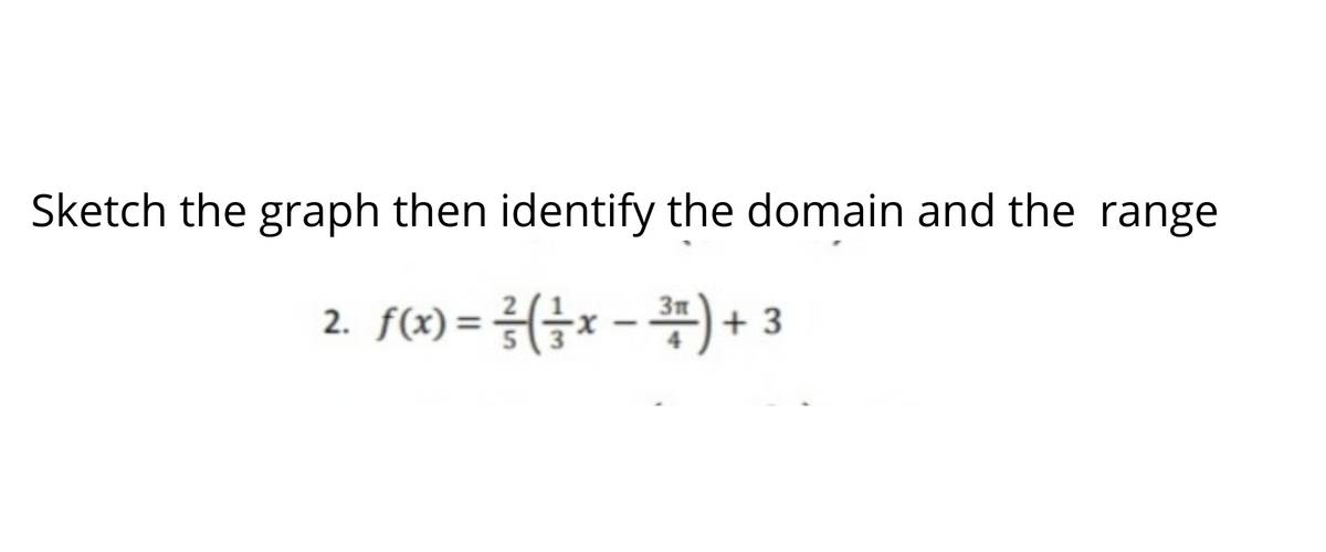 Sketch the graph then identify the domain and the range
2. f(x) = x -) + 3
