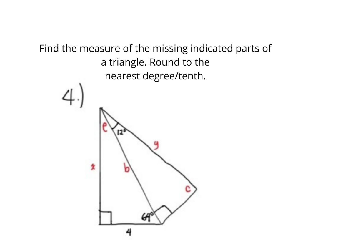 Find the measure of the missing indicated parts of
a triangle. Round to the
nearest degree/tenth.
4)
12
bl
4
