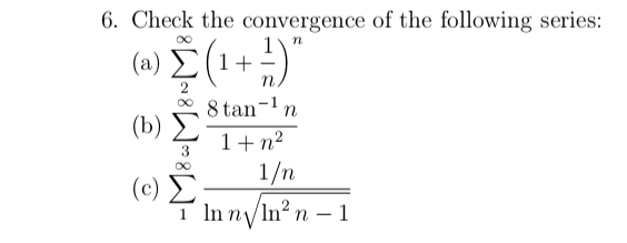 6. Check the convergence of the following series:
( a) Σ
(1+ +)"
n
8 tan-n
(b)
1+ n2
1/n
( ) Σ
I In n/In² n – 1
-
