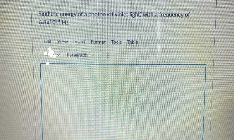 Find the energy of a photon (of violet light) with a frequency of
6.8x10 Hz.
Edit View
Insert
Format Tools Table
Paragraph v

