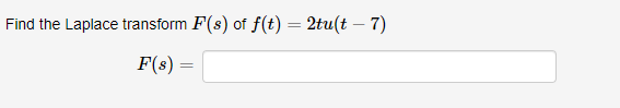 Find the Laplace transform F(s) of f(t) = 2tu(t – 7)
F(s)
