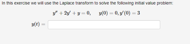 In this exercise we will use the Laplace transform to solve the following initial value problem:
y" + 2y' + y = 0,
y(0) = 0, y' (0) = 3
y(t) =
