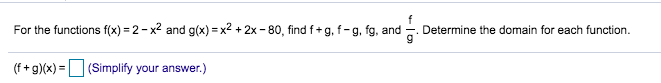 For the functions f(x) 2-x2 and g(x) x2 +2x -80, find f+ g, f- g, fg, and
Determine the domain for eaach function
(f+g)(x)(Simplify your answer.)

