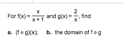 2
X
For f(x)
and g(x)
find
a. (fo g)x)
b. the domain of fog

