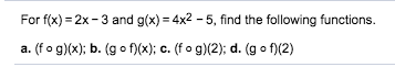 For f(x) 2x-3 and g(x) 4x2-5, find the following functions.
. (f o g)(x); b. (gof(x); c. (f o g)(2); d. (g o f)(2)
