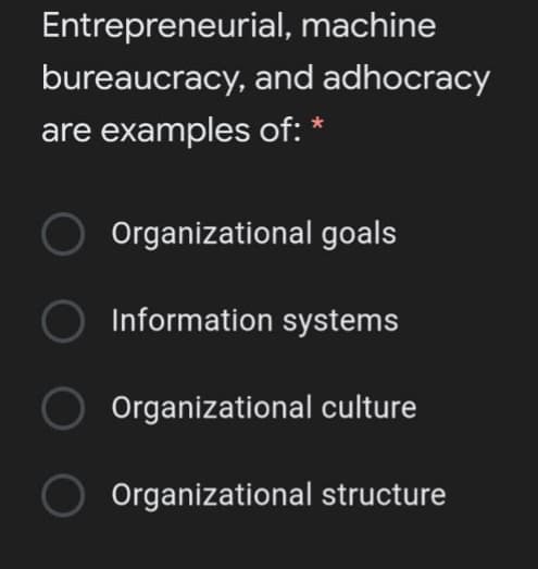 Entrepreneurial, machine
bureaucracy, and adhocracy
are examples of:
O Organizational goals
Information systems
Organizational culture
Organizational structure
