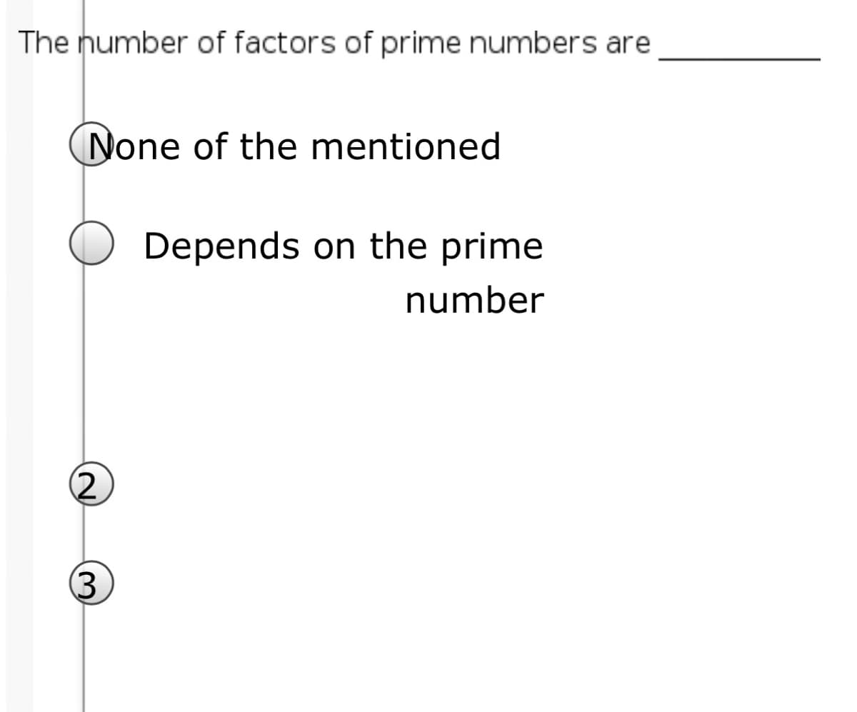 The number of factors of prime numbers are
None of the mentioned
Depends on the prime
number
(2
(3
