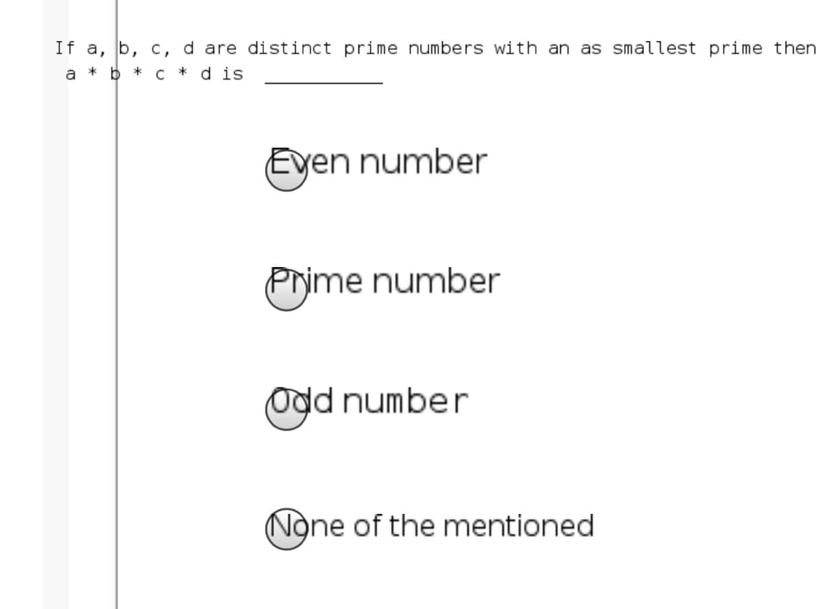 If a, b, c, d are distinct prime numbers with an as smallest prime then
a * b * c * d is
Eyen number
Prime number
Odd number
(None of the mentioned
