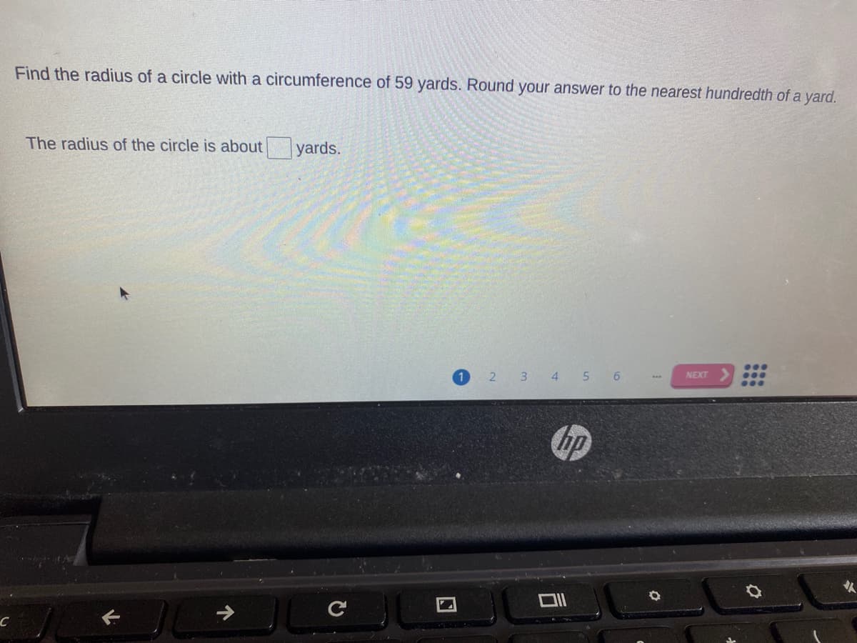 Find the radius of a circle with a circumference of 59 yards. Round your answer to the nearest hundredth of a yard.
The radius of the circle is about yards.
...
2 3 4 5 6
NEXT
...
hp
