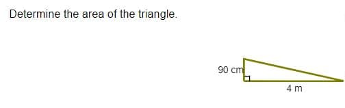 Determine the area of the triangle.
90 cm
4 m
