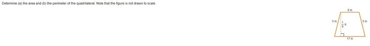 Determine (a) the area and (b) the perimeter of the quadrilateral. Note that the figure is not drawn to scale.
9 in.
5 in.
5 in.
ft
17 in.
